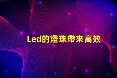 Led的燈珠帶來高效、環(huán)保的照明方案